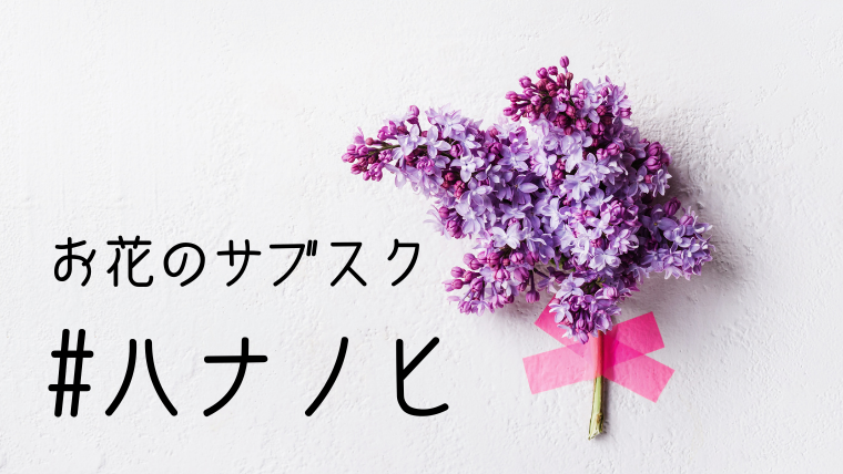 ハナノヒ 毎日お花が貰える お花のサブスク 定額制 体験レポート キラキラワーママに憧れる
